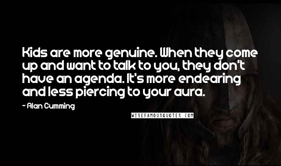 Alan Cumming Quotes: Kids are more genuine. When they come up and want to talk to you, they don't have an agenda. It's more endearing and less piercing to your aura.