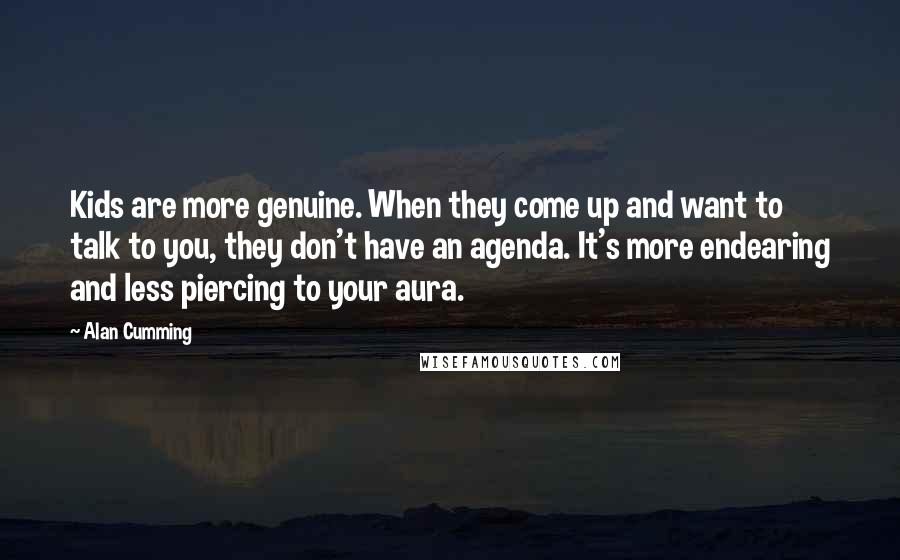 Alan Cumming Quotes: Kids are more genuine. When they come up and want to talk to you, they don't have an agenda. It's more endearing and less piercing to your aura.