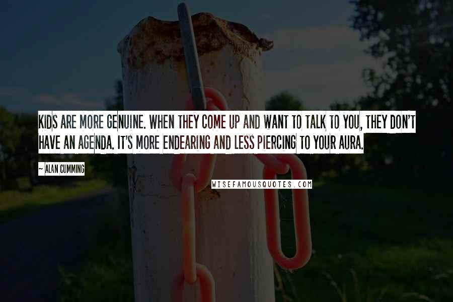 Alan Cumming Quotes: Kids are more genuine. When they come up and want to talk to you, they don't have an agenda. It's more endearing and less piercing to your aura.