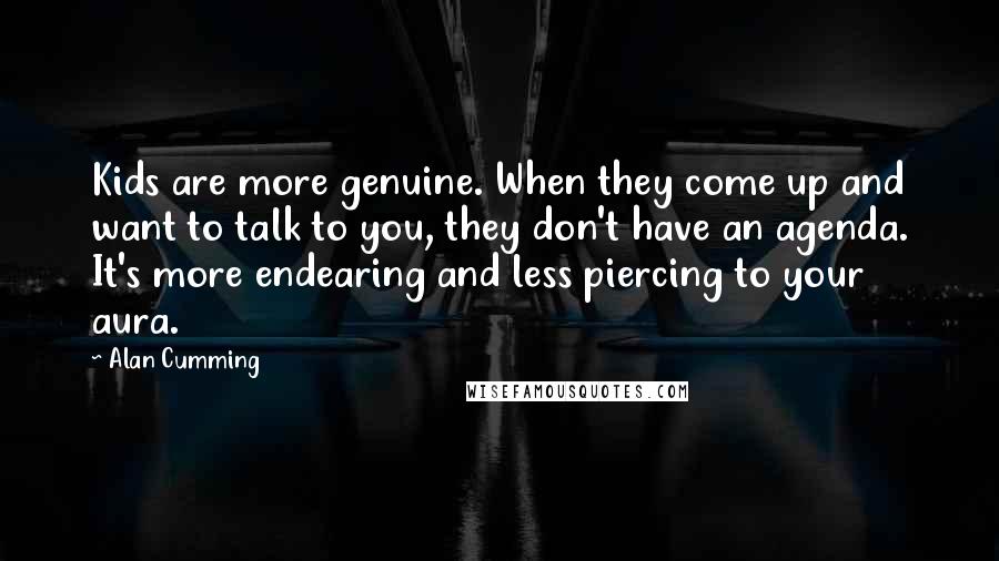 Alan Cumming Quotes: Kids are more genuine. When they come up and want to talk to you, they don't have an agenda. It's more endearing and less piercing to your aura.