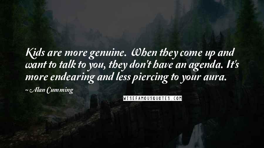 Alan Cumming Quotes: Kids are more genuine. When they come up and want to talk to you, they don't have an agenda. It's more endearing and less piercing to your aura.