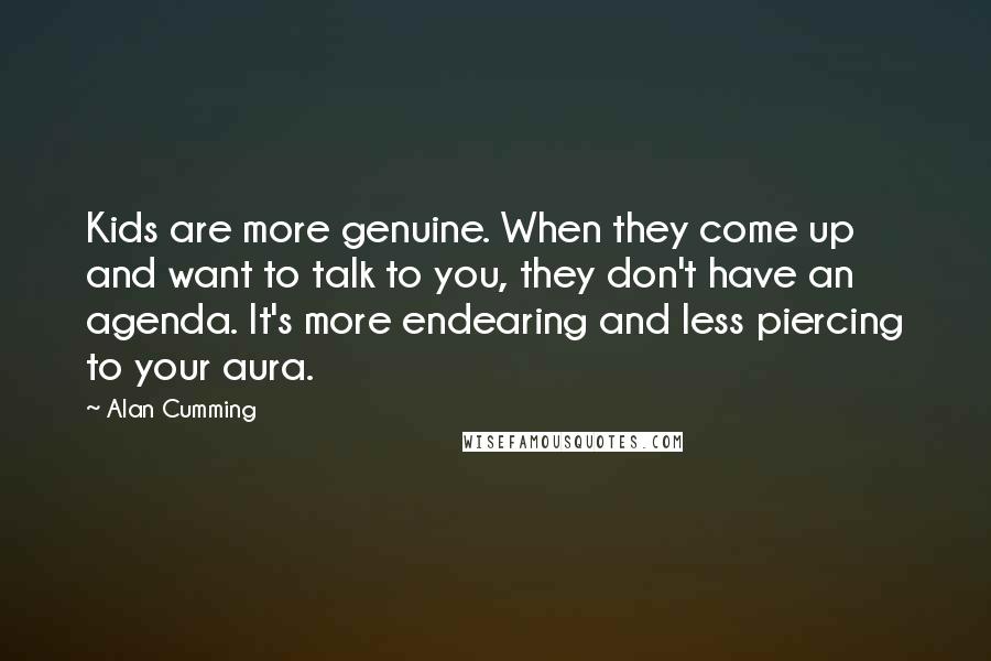 Alan Cumming Quotes: Kids are more genuine. When they come up and want to talk to you, they don't have an agenda. It's more endearing and less piercing to your aura.