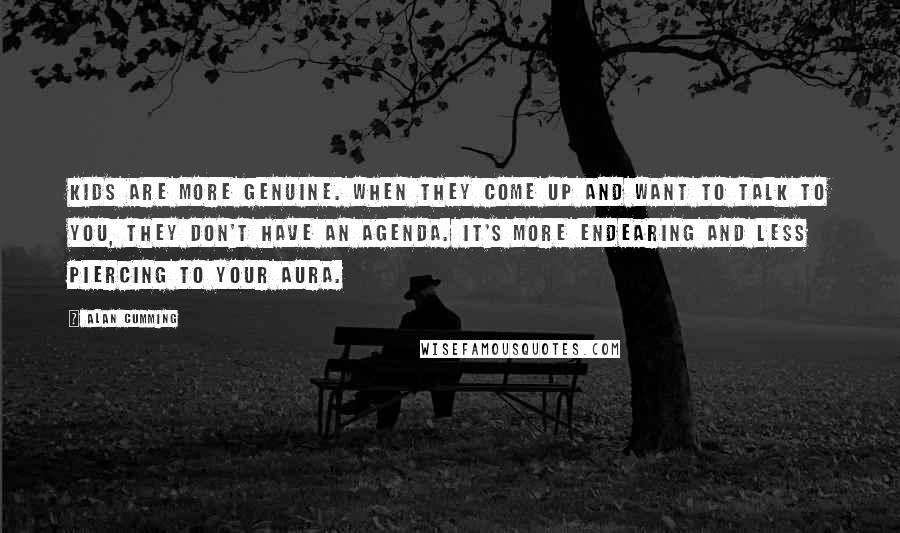 Alan Cumming Quotes: Kids are more genuine. When they come up and want to talk to you, they don't have an agenda. It's more endearing and less piercing to your aura.