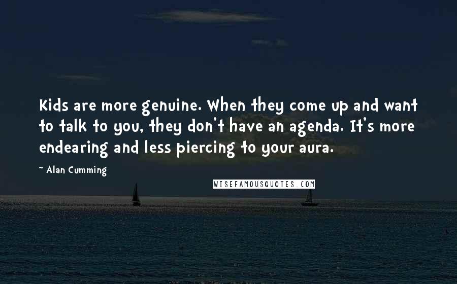 Alan Cumming Quotes: Kids are more genuine. When they come up and want to talk to you, they don't have an agenda. It's more endearing and less piercing to your aura.