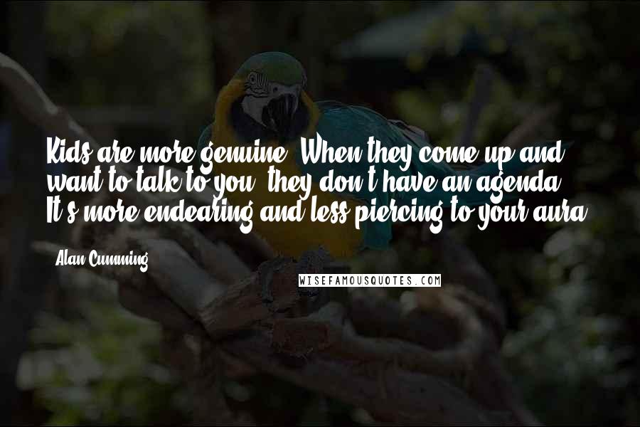 Alan Cumming Quotes: Kids are more genuine. When they come up and want to talk to you, they don't have an agenda. It's more endearing and less piercing to your aura.