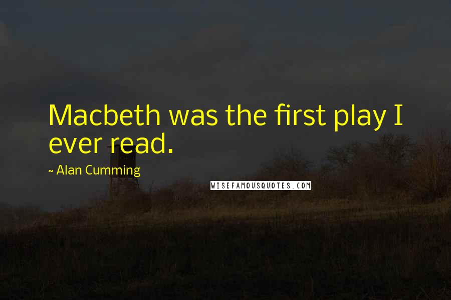 Alan Cumming Quotes: Macbeth was the first play I ever read.