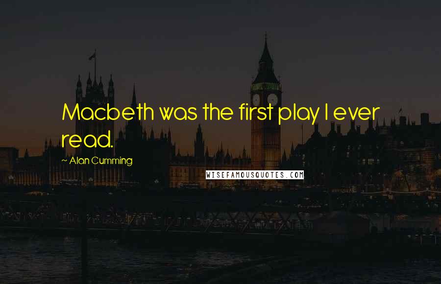 Alan Cumming Quotes: Macbeth was the first play I ever read.