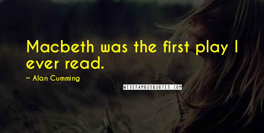 Alan Cumming Quotes: Macbeth was the first play I ever read.