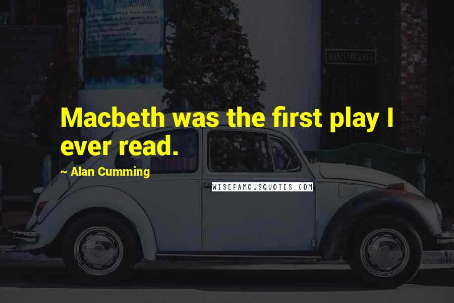 Alan Cumming Quotes: Macbeth was the first play I ever read.