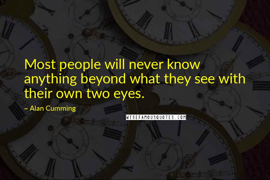 Alan Cumming Quotes: Most people will never know anything beyond what they see with their own two eyes.