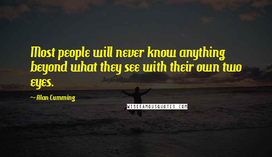 Alan Cumming Quotes: Most people will never know anything beyond what they see with their own two eyes.