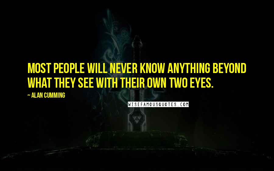 Alan Cumming Quotes: Most people will never know anything beyond what they see with their own two eyes.