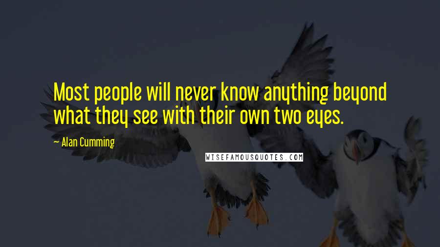 Alan Cumming Quotes: Most people will never know anything beyond what they see with their own two eyes.