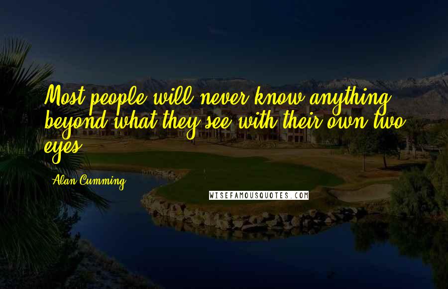 Alan Cumming Quotes: Most people will never know anything beyond what they see with their own two eyes.