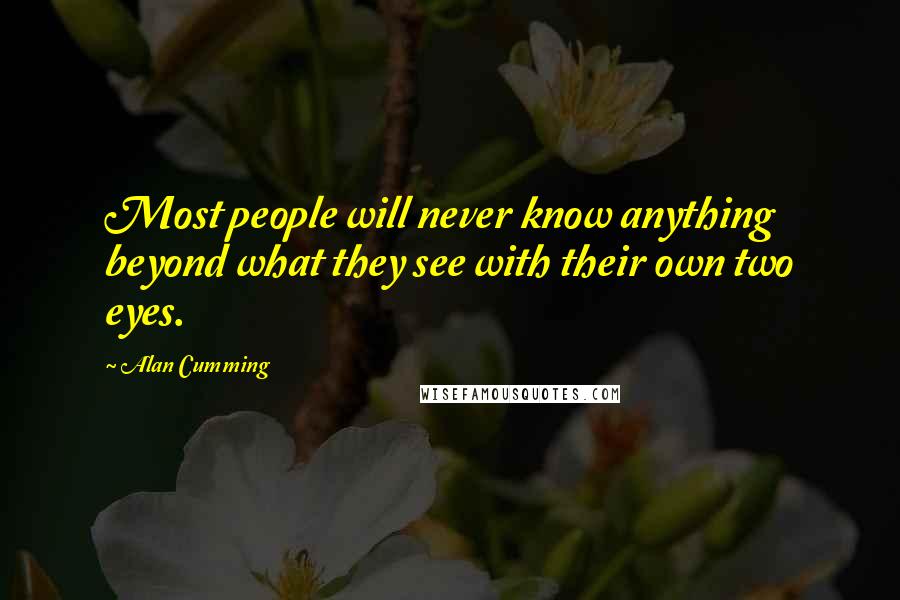 Alan Cumming Quotes: Most people will never know anything beyond what they see with their own two eyes.