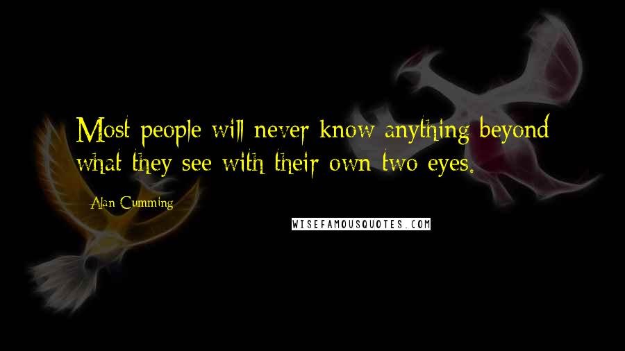 Alan Cumming Quotes: Most people will never know anything beyond what they see with their own two eyes.