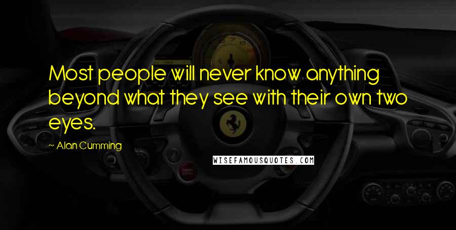 Alan Cumming Quotes: Most people will never know anything beyond what they see with their own two eyes.