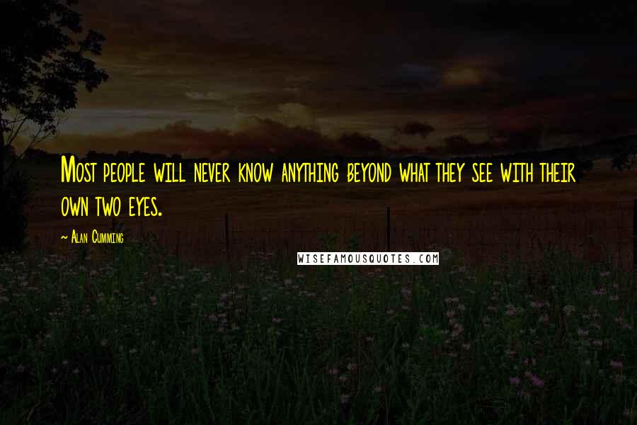 Alan Cumming Quotes: Most people will never know anything beyond what they see with their own two eyes.