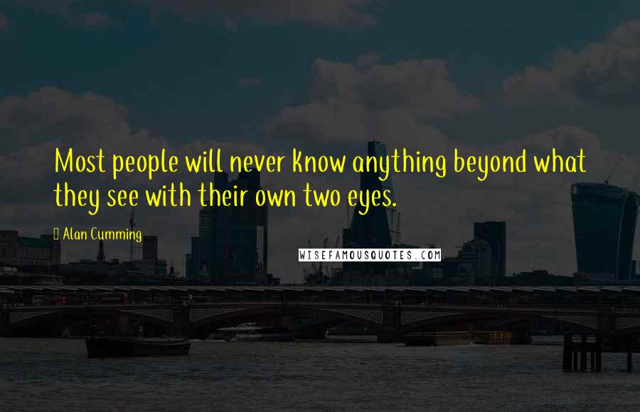 Alan Cumming Quotes: Most people will never know anything beyond what they see with their own two eyes.