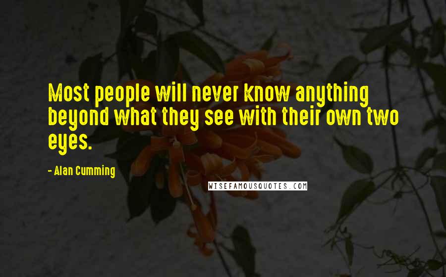 Alan Cumming Quotes: Most people will never know anything beyond what they see with their own two eyes.
