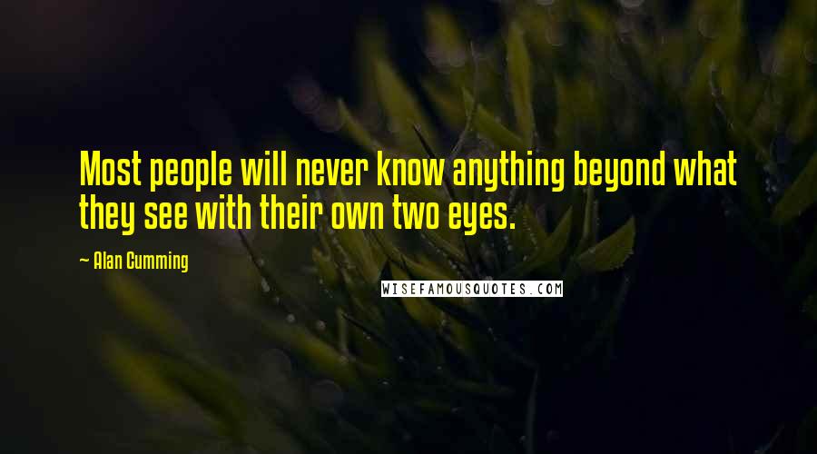Alan Cumming Quotes: Most people will never know anything beyond what they see with their own two eyes.