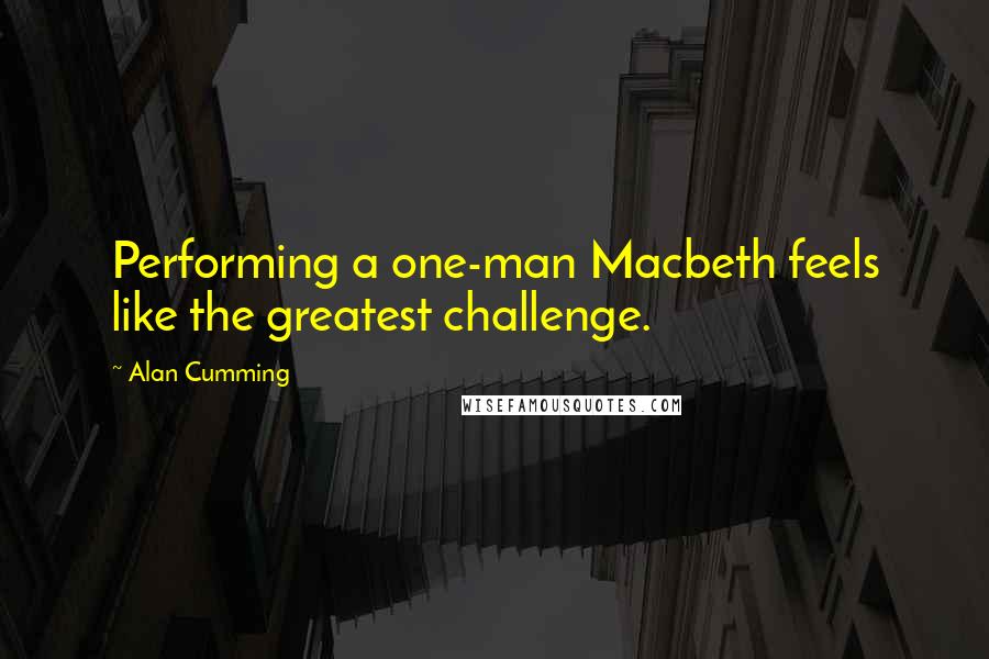 Alan Cumming Quotes: Performing a one-man Macbeth feels like the greatest challenge.