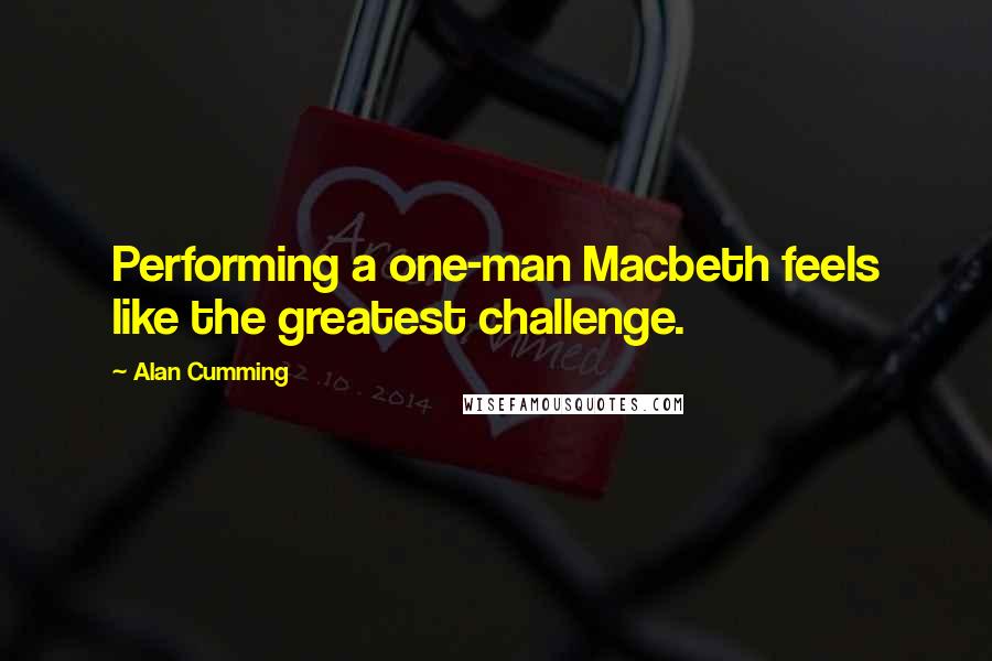 Alan Cumming Quotes: Performing a one-man Macbeth feels like the greatest challenge.