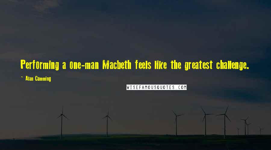 Alan Cumming Quotes: Performing a one-man Macbeth feels like the greatest challenge.