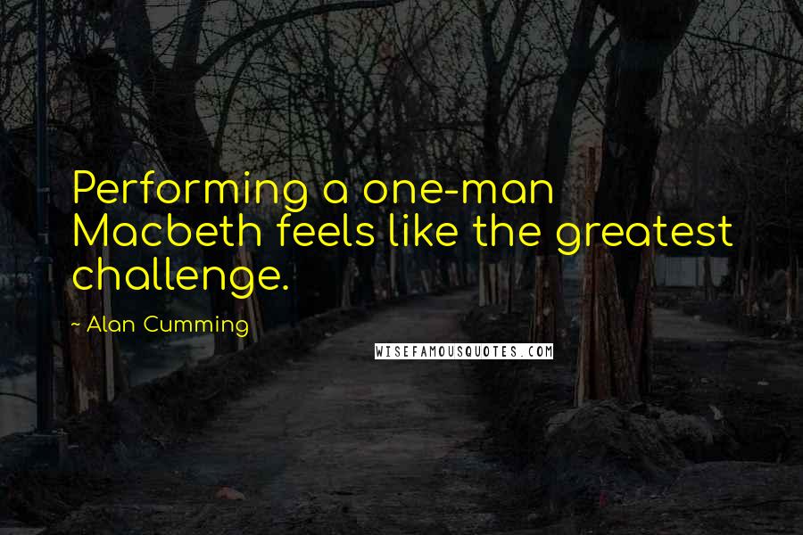 Alan Cumming Quotes: Performing a one-man Macbeth feels like the greatest challenge.