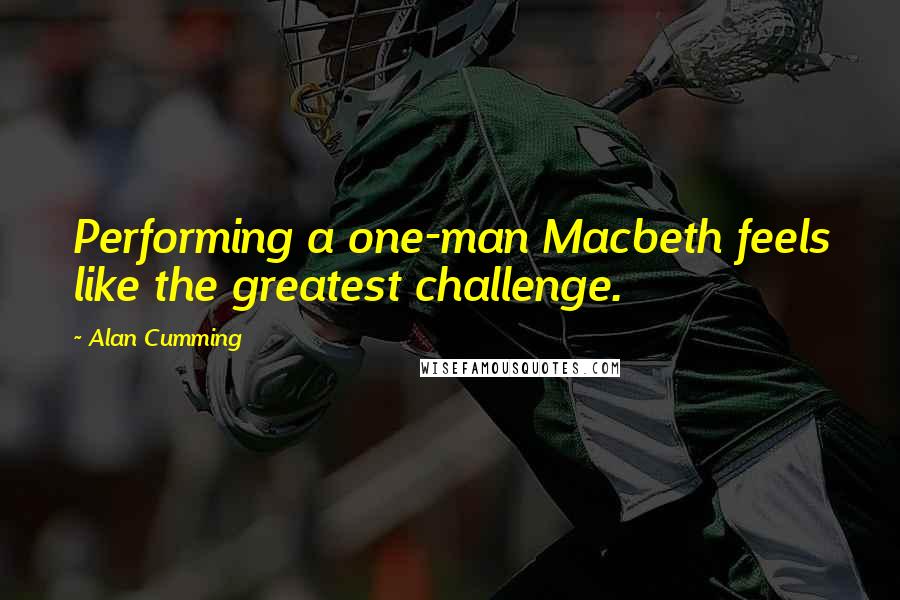 Alan Cumming Quotes: Performing a one-man Macbeth feels like the greatest challenge.