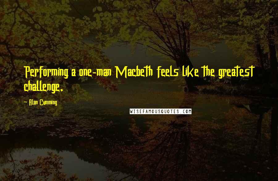 Alan Cumming Quotes: Performing a one-man Macbeth feels like the greatest challenge.