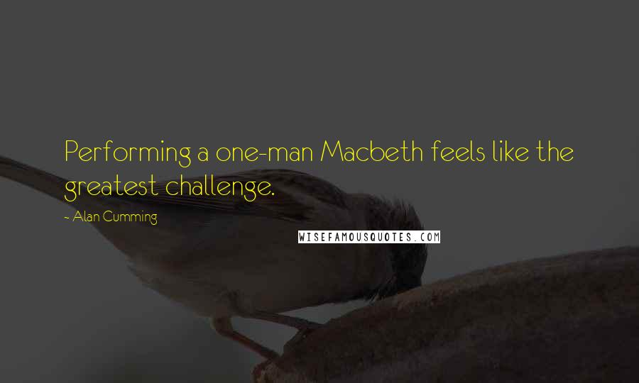 Alan Cumming Quotes: Performing a one-man Macbeth feels like the greatest challenge.