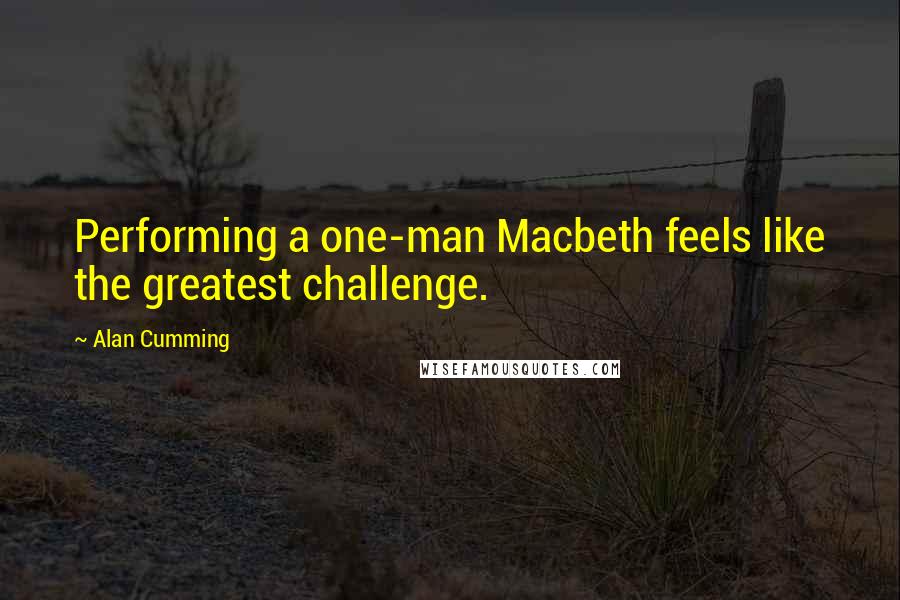 Alan Cumming Quotes: Performing a one-man Macbeth feels like the greatest challenge.