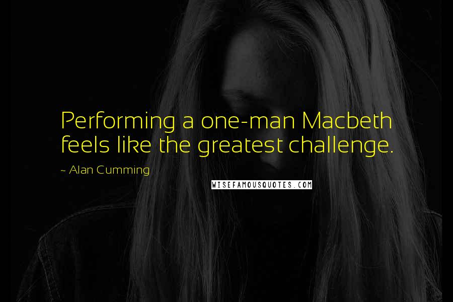 Alan Cumming Quotes: Performing a one-man Macbeth feels like the greatest challenge.