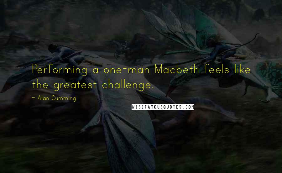 Alan Cumming Quotes: Performing a one-man Macbeth feels like the greatest challenge.