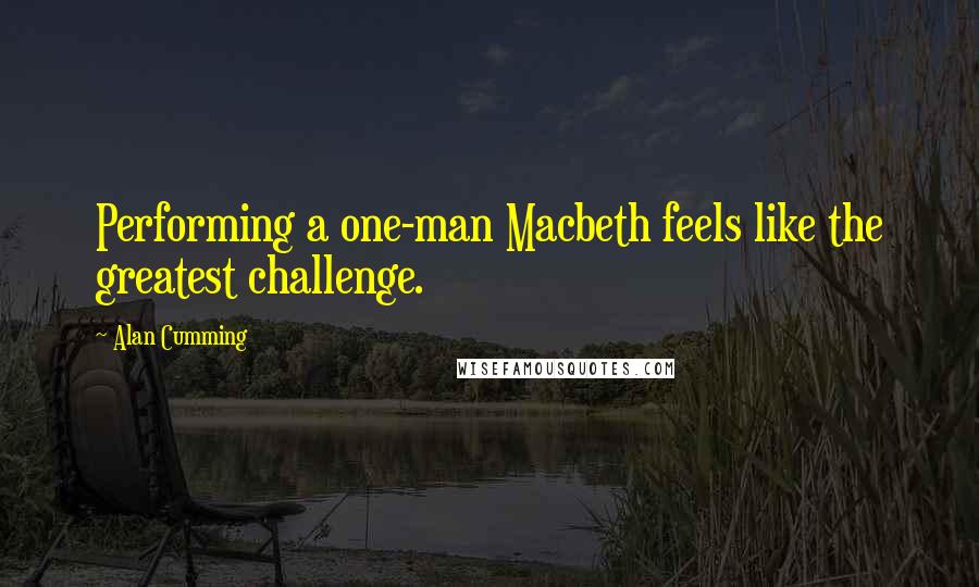 Alan Cumming Quotes: Performing a one-man Macbeth feels like the greatest challenge.