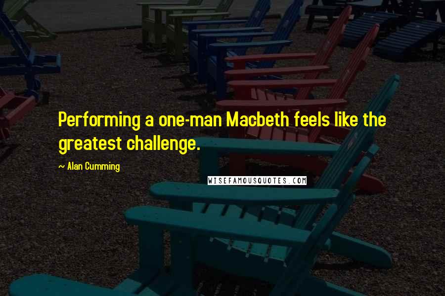 Alan Cumming Quotes: Performing a one-man Macbeth feels like the greatest challenge.