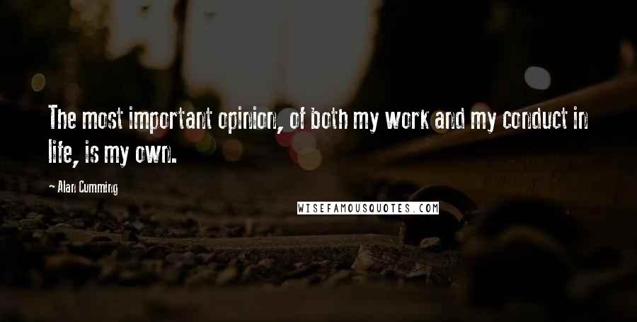 Alan Cumming Quotes: The most important opinion, of both my work and my conduct in life, is my own.