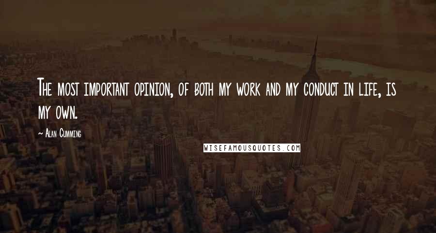 Alan Cumming Quotes: The most important opinion, of both my work and my conduct in life, is my own.