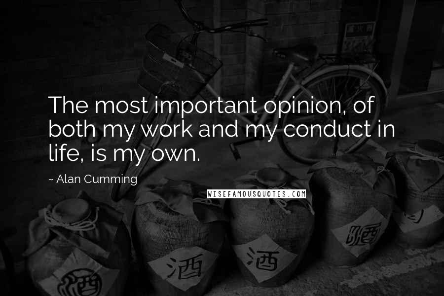 Alan Cumming Quotes: The most important opinion, of both my work and my conduct in life, is my own.