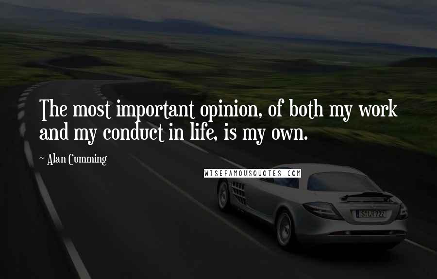 Alan Cumming Quotes: The most important opinion, of both my work and my conduct in life, is my own.