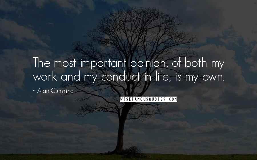 Alan Cumming Quotes: The most important opinion, of both my work and my conduct in life, is my own.