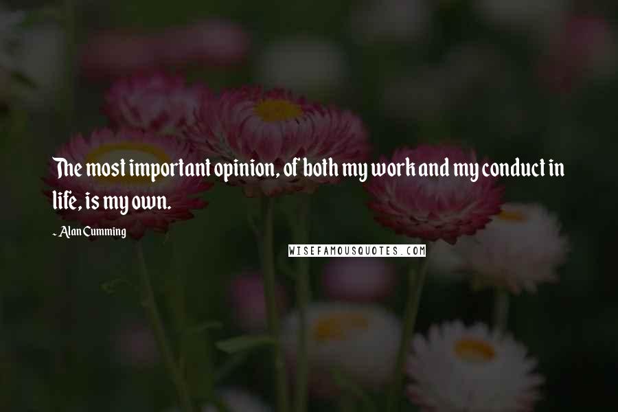 Alan Cumming Quotes: The most important opinion, of both my work and my conduct in life, is my own.