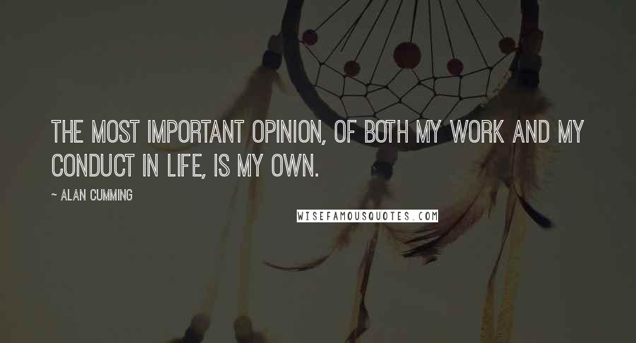 Alan Cumming Quotes: The most important opinion, of both my work and my conduct in life, is my own.