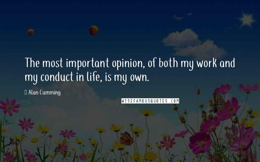 Alan Cumming Quotes: The most important opinion, of both my work and my conduct in life, is my own.