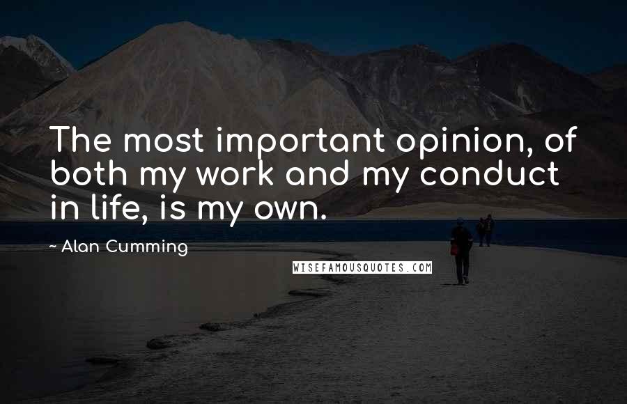 Alan Cumming Quotes: The most important opinion, of both my work and my conduct in life, is my own.