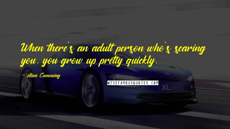 Alan Cumming Quotes: When there's an adult person who's scaring you, you grow up pretty quickly.