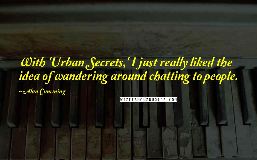 Alan Cumming Quotes: With 'Urban Secrets,' I just really liked the idea of wandering around chatting to people.