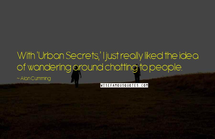 Alan Cumming Quotes: With 'Urban Secrets,' I just really liked the idea of wandering around chatting to people.