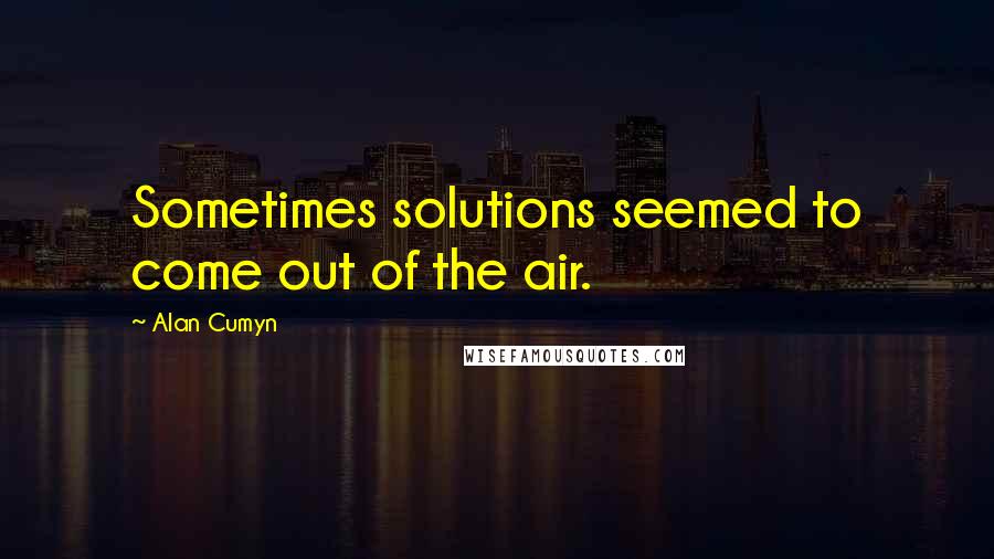 Alan Cumyn Quotes: Sometimes solutions seemed to come out of the air.